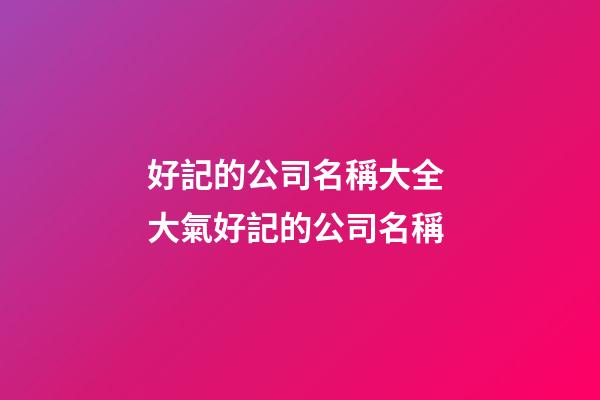 好記的公司名稱大全 大氣好記的公司名稱-第1張-公司起名-玄機(jī)派